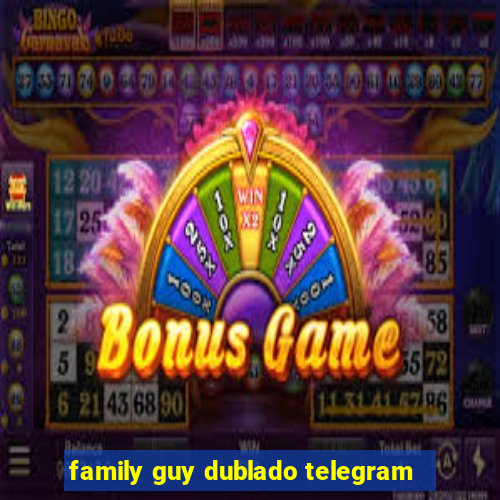 family guy dublado telegram